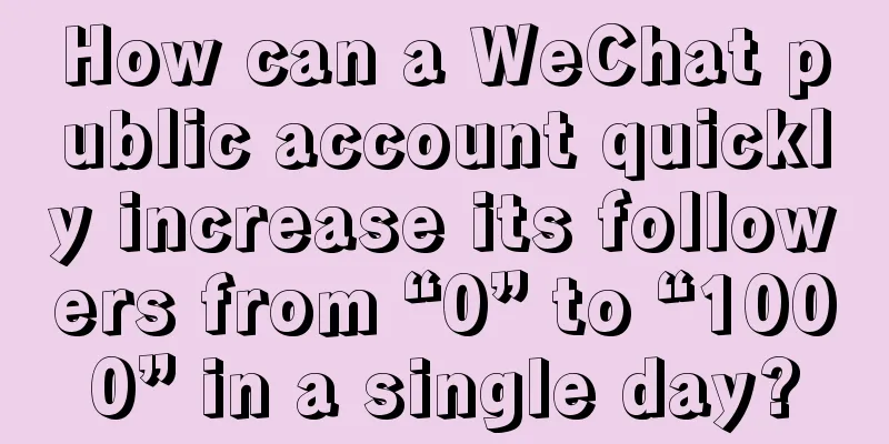 How can a WeChat public account quickly increase its followers from “0” to “1000” in a single day?