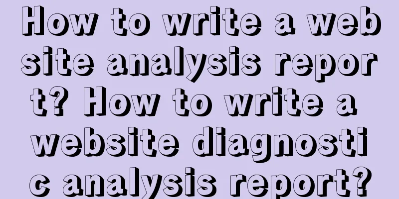 How to write a website analysis report? How to write a website diagnostic analysis report?