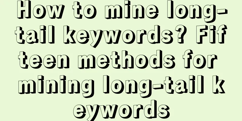 How to mine long-tail keywords? Fifteen methods for mining long-tail keywords