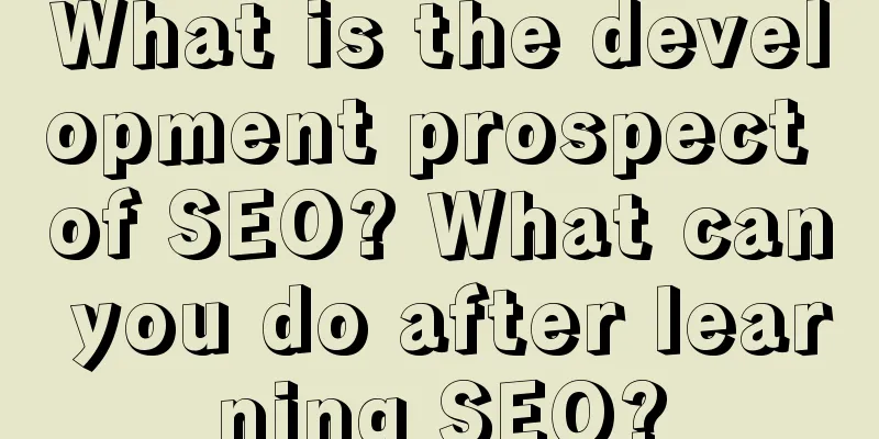 What is the development prospect of SEO? What can you do after learning SEO?