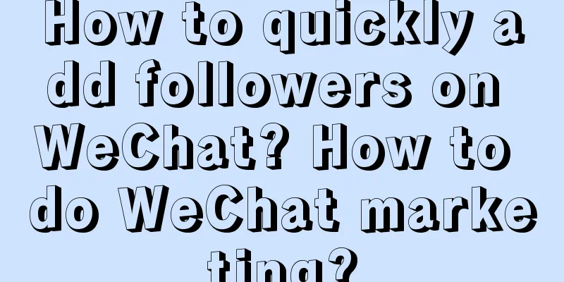 How to quickly add followers on WeChat? How to do WeChat marketing?