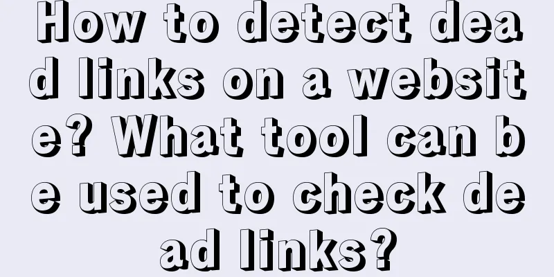 How to detect dead links on a website? What tool can be used to check dead links?