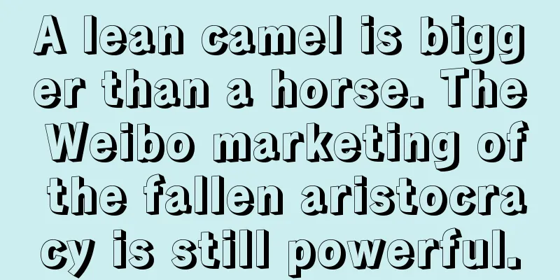 A lean camel is bigger than a horse. The Weibo marketing of the fallen aristocracy is still powerful.