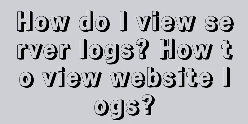 How do I view server logs? How to view website logs?