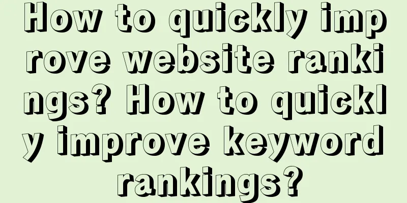 How to quickly improve website rankings? How to quickly improve keyword rankings?