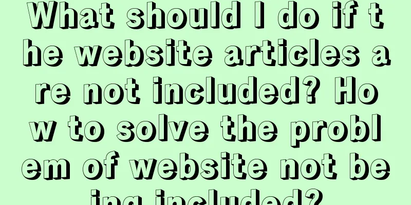 What should I do if the website articles are not included? How to solve the problem of website not being included?