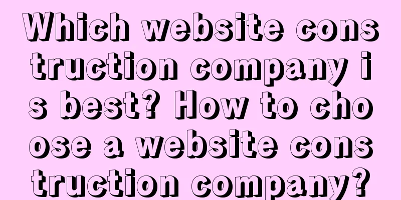 Which website construction company is best? How to choose a website construction company?