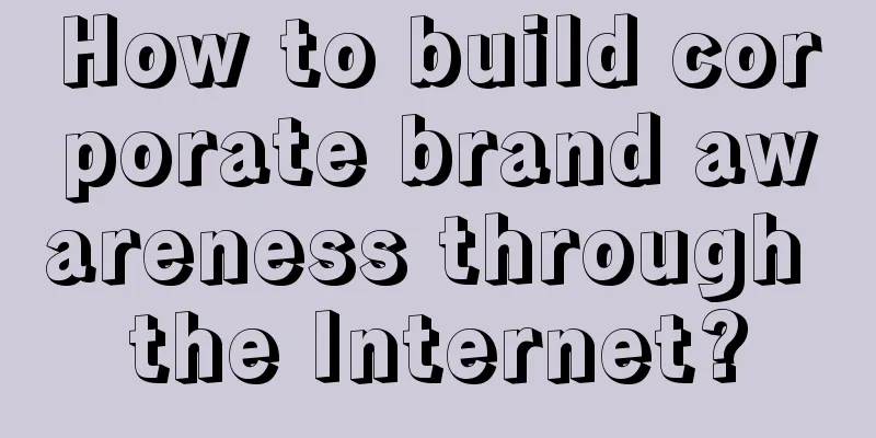 How to build corporate brand awareness through the Internet?