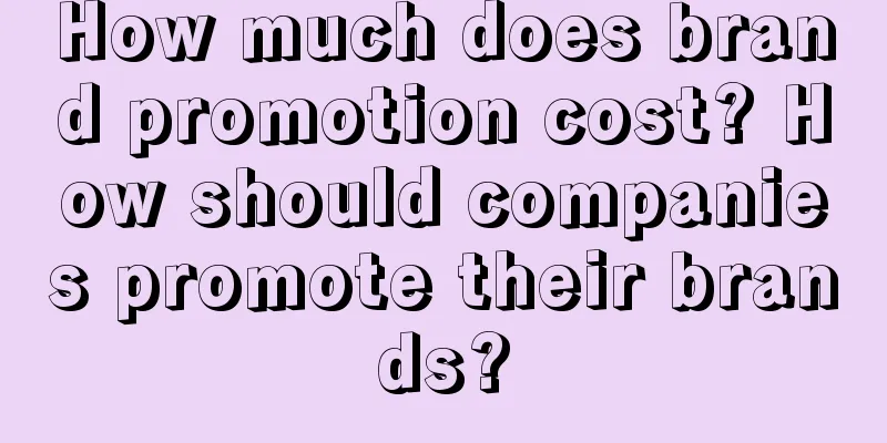 How much does brand promotion cost? How should companies promote their brands?